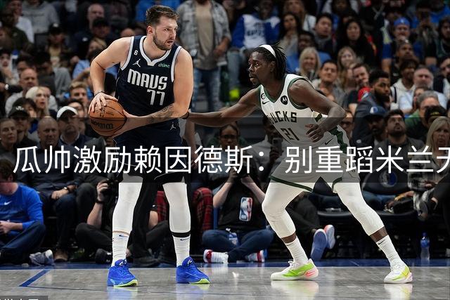 瓜帅激励赖因德斯：别重蹈米兰无欧战参赛资格的覆辙